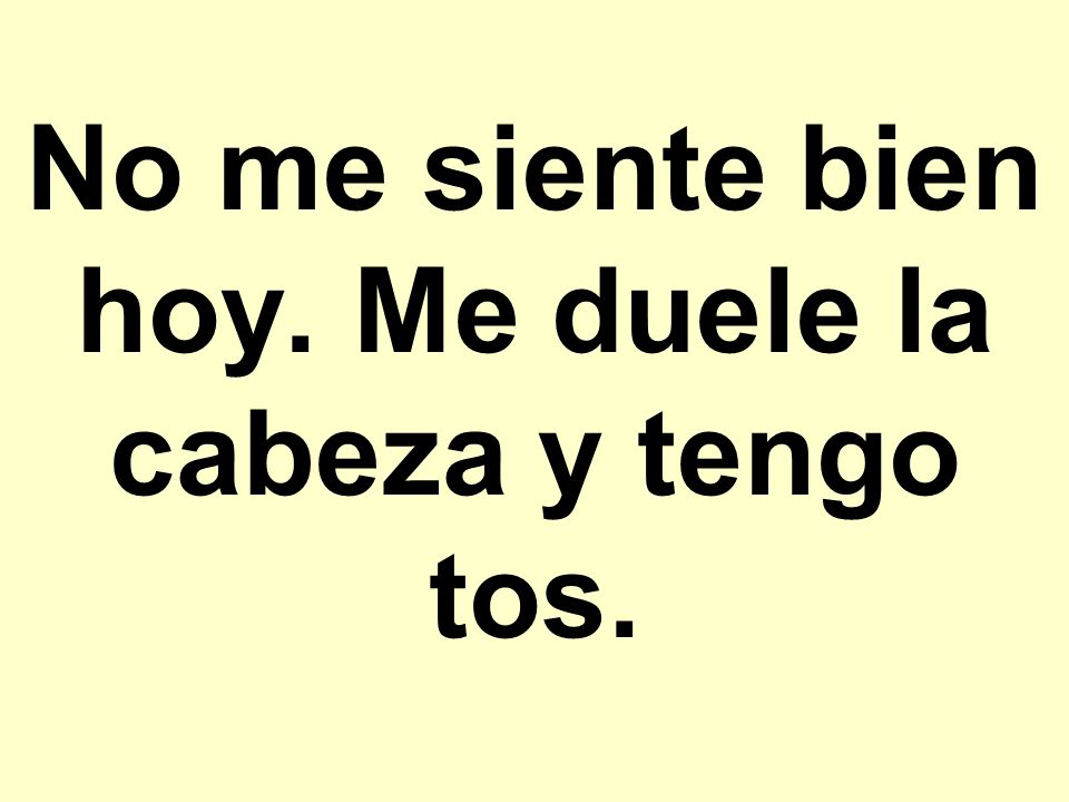 No me siente bien hoy. Me duele la cabeza y tengo tos.