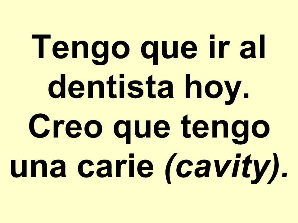 Tengo que ir al dentista hoy. Creo que tengo una carie (cavity).