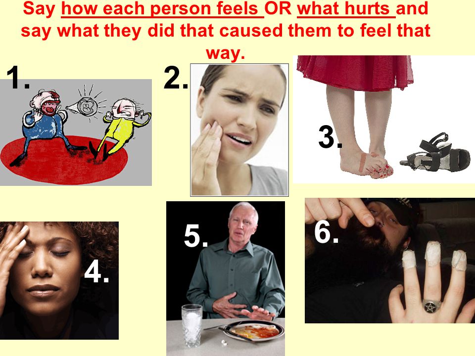 Say how each person feels OR what hurts and say what they did that caused them to feel that way.