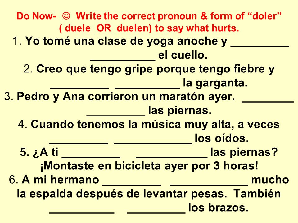 Do Now-  Write the correct pronoun & form of doler ( duele OR duelen) to say what hurts.