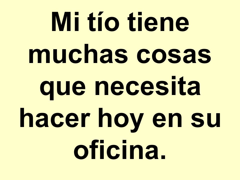 Mi tío tiene muchas cosas que necesita hacer hoy en su oficina.