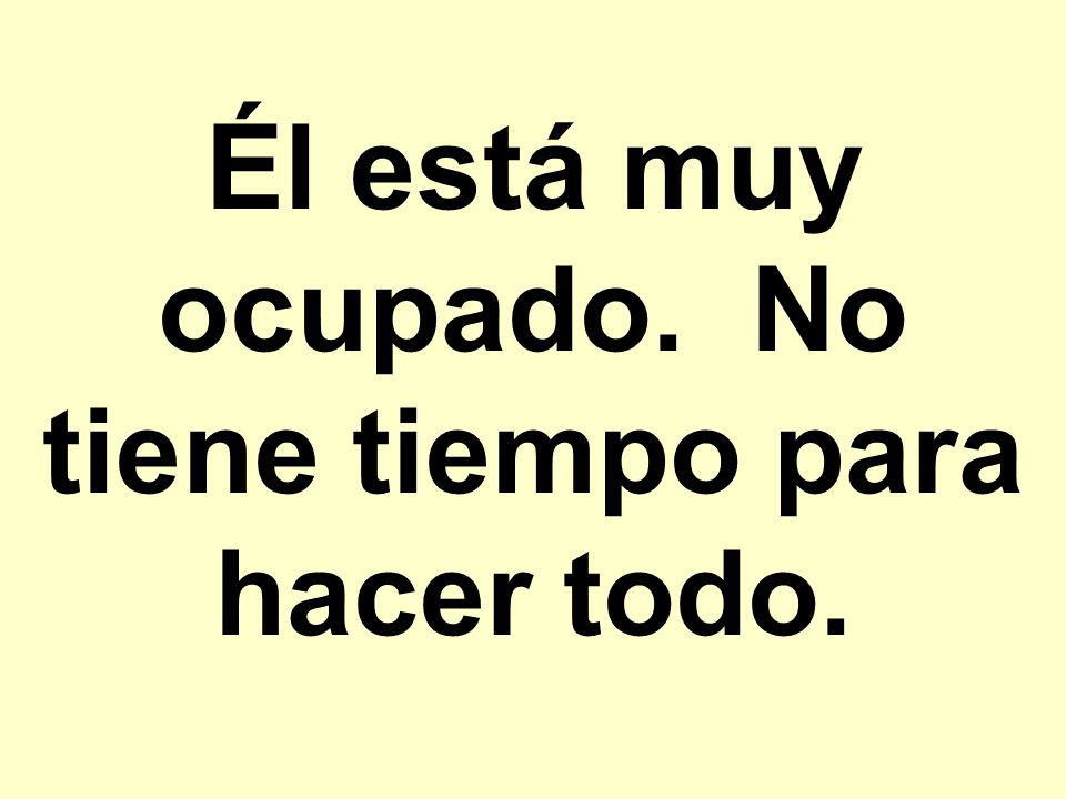 Él está muy ocupado. No tiene tiempo para hacer todo.