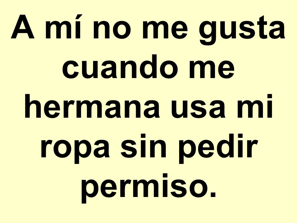 A mí no me gusta cuando me hermana usa mi ropa sin pedir permiso.