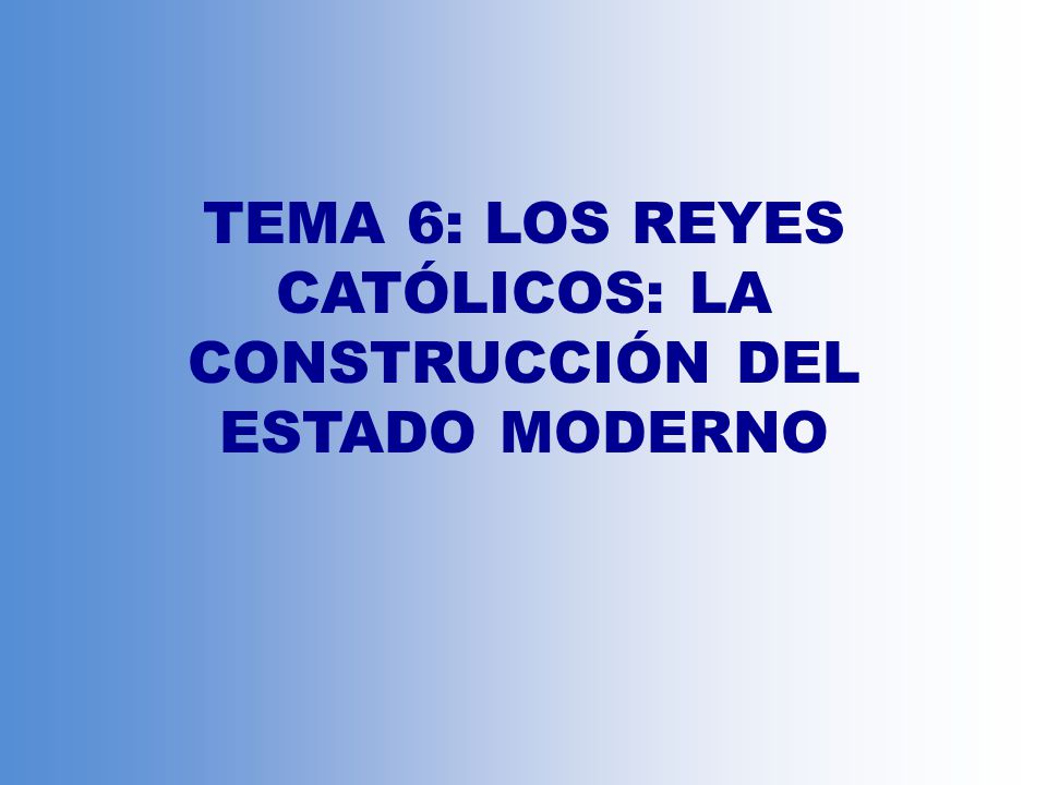 TEMA 6: LOS REYES CATÓLICOS: LA CONSTRUCCIÓN DEL ESTADO MODERNO