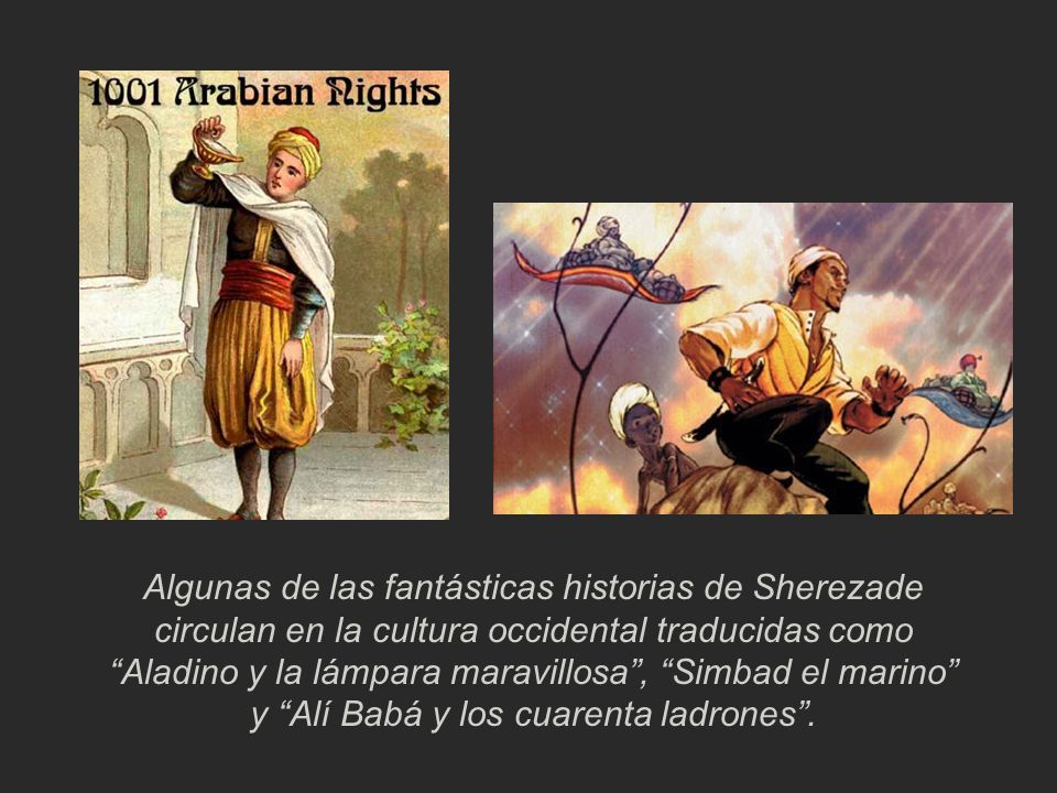 Algunas de las fantásticas historias de Sherezade circulan en la cultura occidental traducidas como Aladino y la lámpara maravillosa , Simbad el marino y Alí Babá y los cuarenta ladrones .