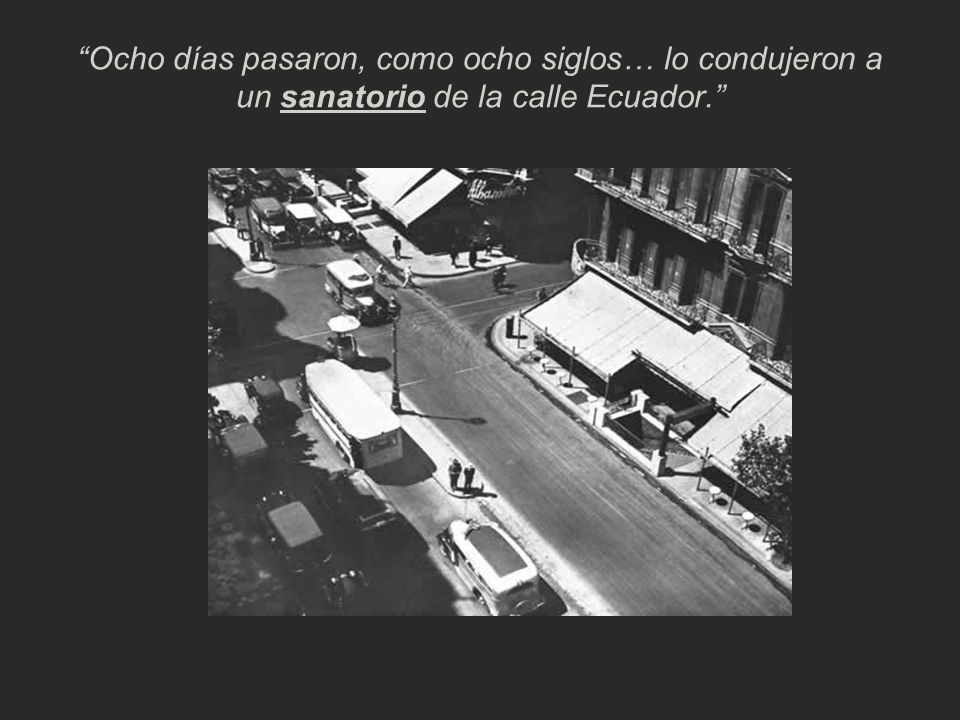 Ocho días pasaron, como ocho siglos… lo condujeron a un sanatorio de la calle Ecuador.