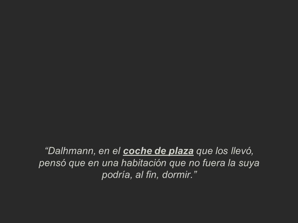 Dalhmann, en el coche de plaza que los llevó, pensó que en una habitación que no fuera la suya podría, al fin, dormir.