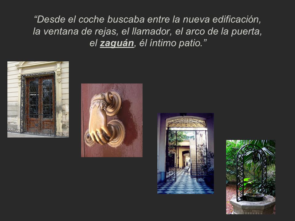 Desde el coche buscaba entre la nueva edificación, la ventana de rejas, el llamador, el arco de la puerta, el zaguán, él íntimo patio.