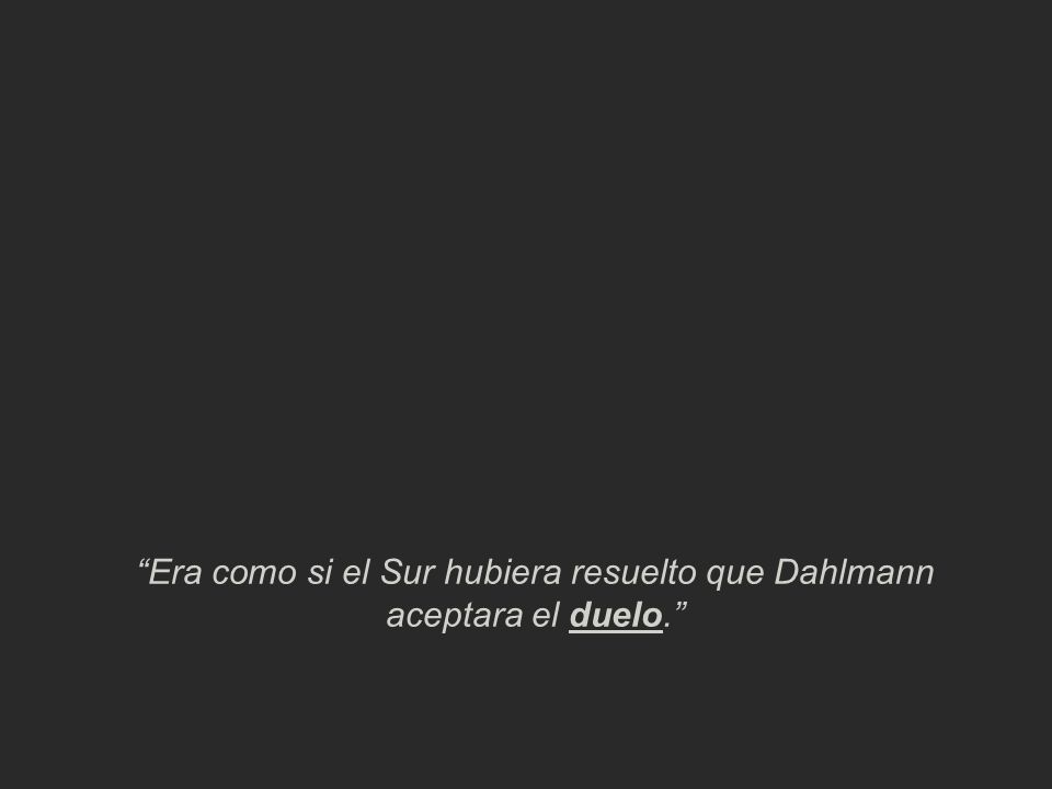 Era como si el Sur hubiera resuelto que Dahlmann aceptara el duelo.