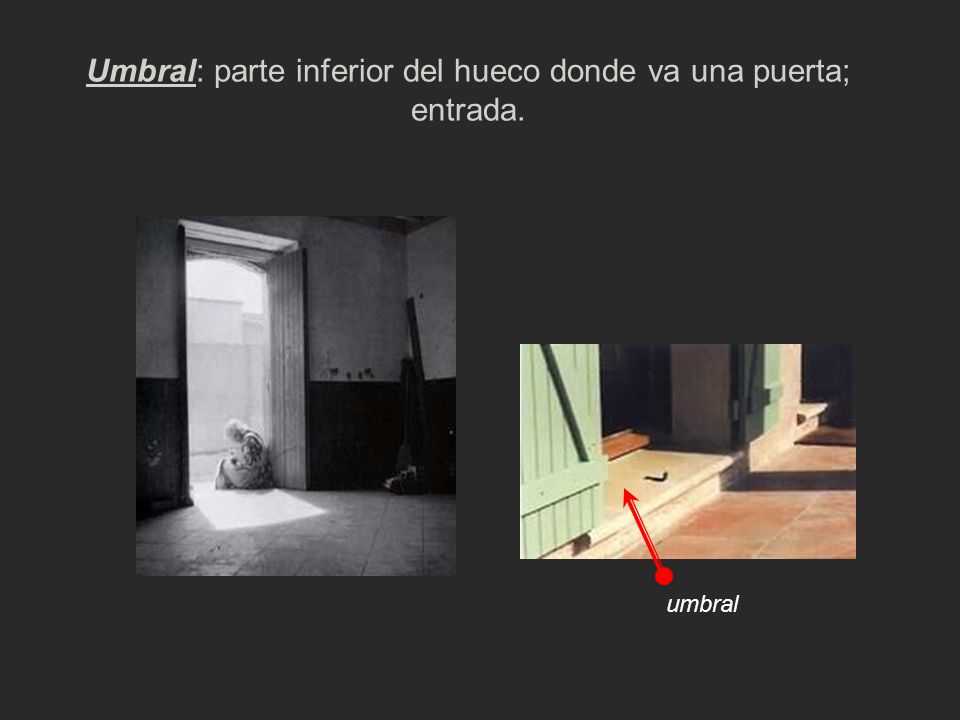 Umbral: parte inferior del hueco donde va una puerta; entrada.