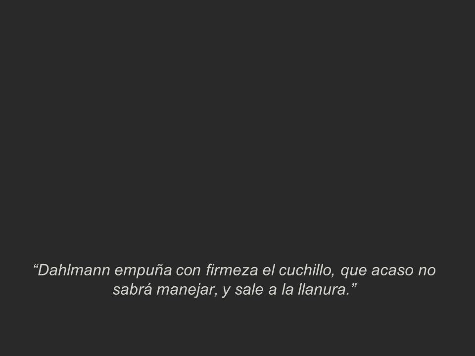 Dahlmann empuña con firmeza el cuchillo, que acaso no sabrá manejar, y sale a la llanura.
