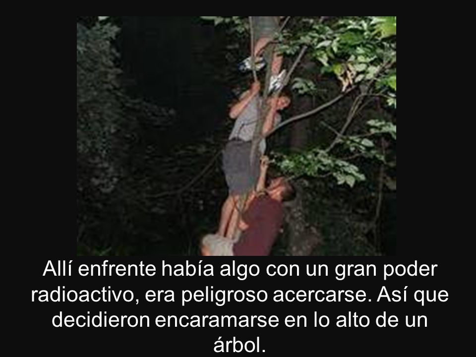 Allí enfrente había algo con un gran poder radioactivo, era peligroso acercarse.