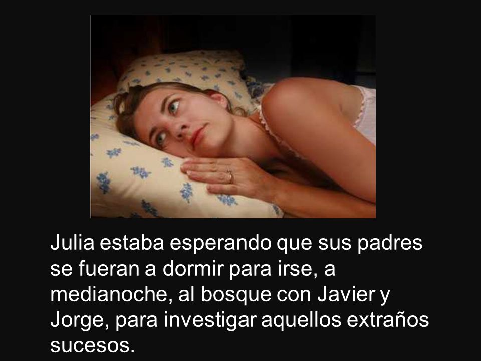 Julia estaba esperando que sus padres se fueran a dormir para irse, a medianoche, al bosque con Javier y Jorge, para investigar aquellos extraños sucesos.