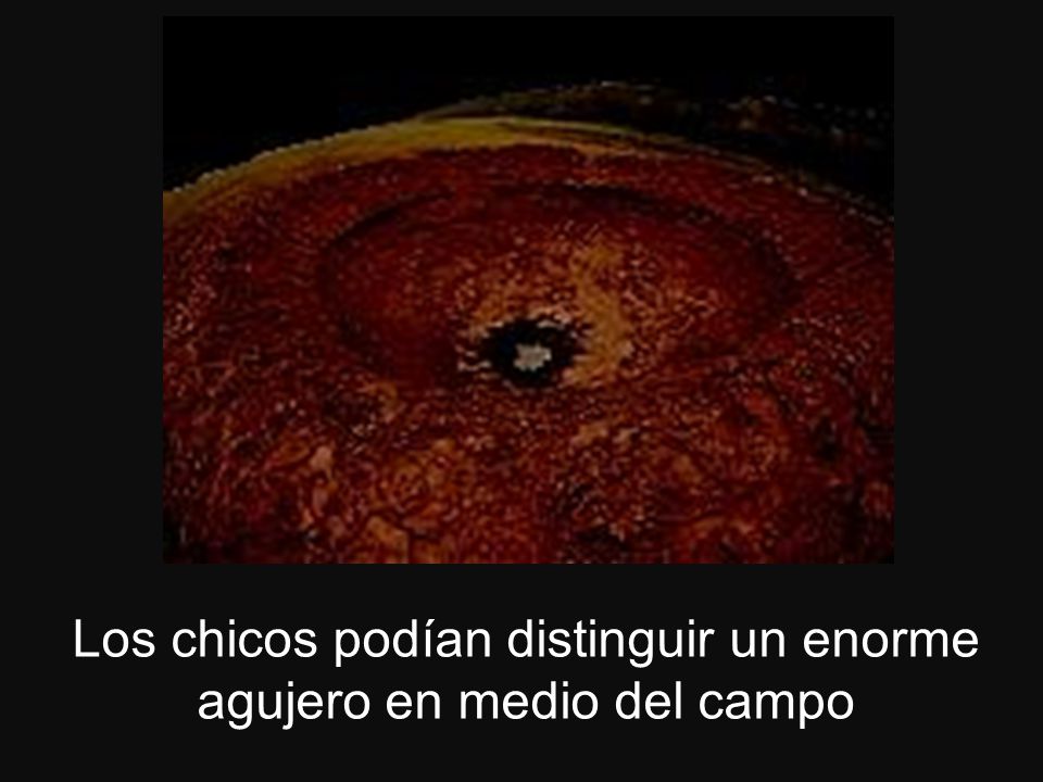 Los chicos podían distinguir un enorme agujero en medio del campo