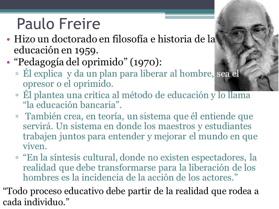 Paulo Freire Hizo un doctorado en filosofía e historia de la educación en Pedagogía del oprimido (1970):