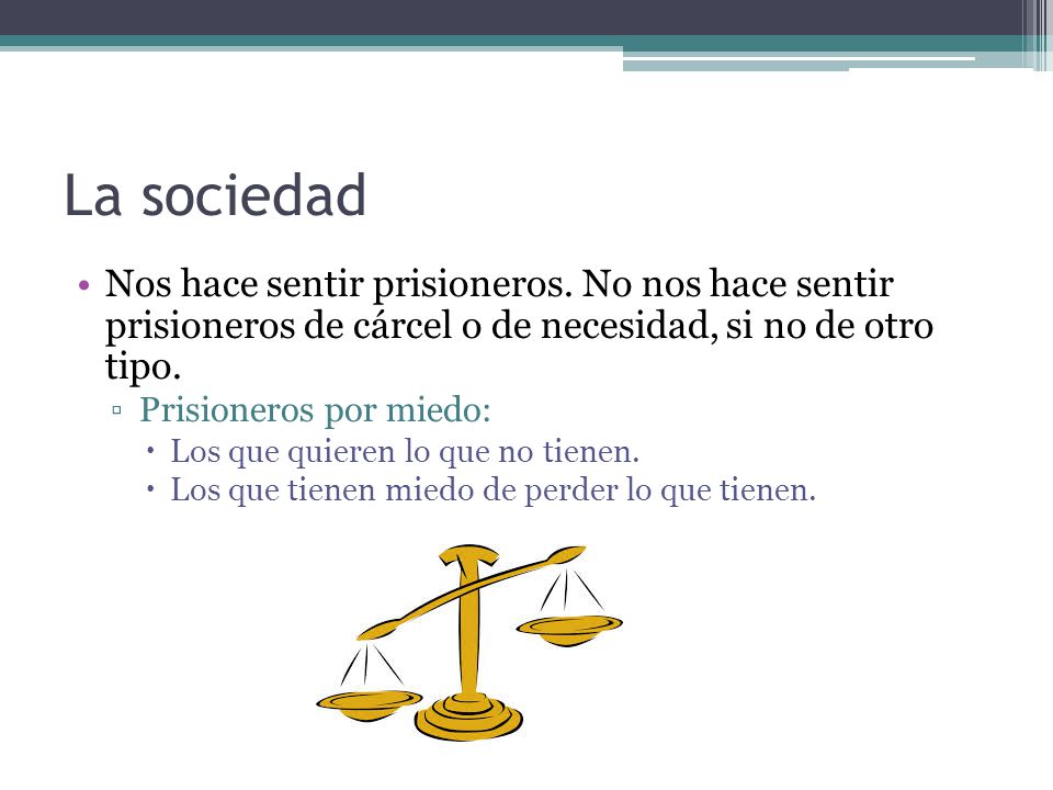 La sociedad Nos hace sentir prisioneros. No nos hace sentir prisioneros de cárcel o de necesidad, si no de otro tipo.