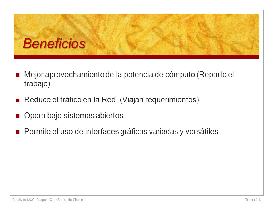 Beneficios Mejor aprovechamiento de la potencia de cómputo (Reparte el trabajo). Reduce el tráfico en la Red. (Viajan requerimientos).