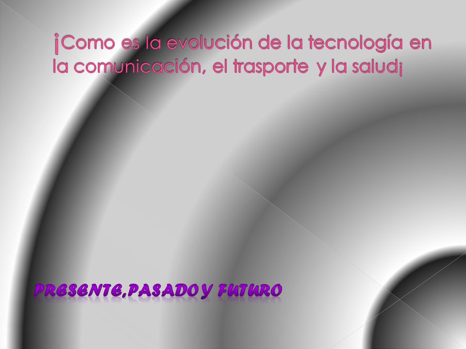¡Como es la evolución de la tecnología en la comunicación, el trasporte y la salud¡