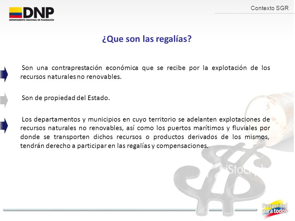 Contexto SGR ¿Que son las regalías Son una contraprestación económica que se recibe por la explotación de los recursos naturales no renovables.