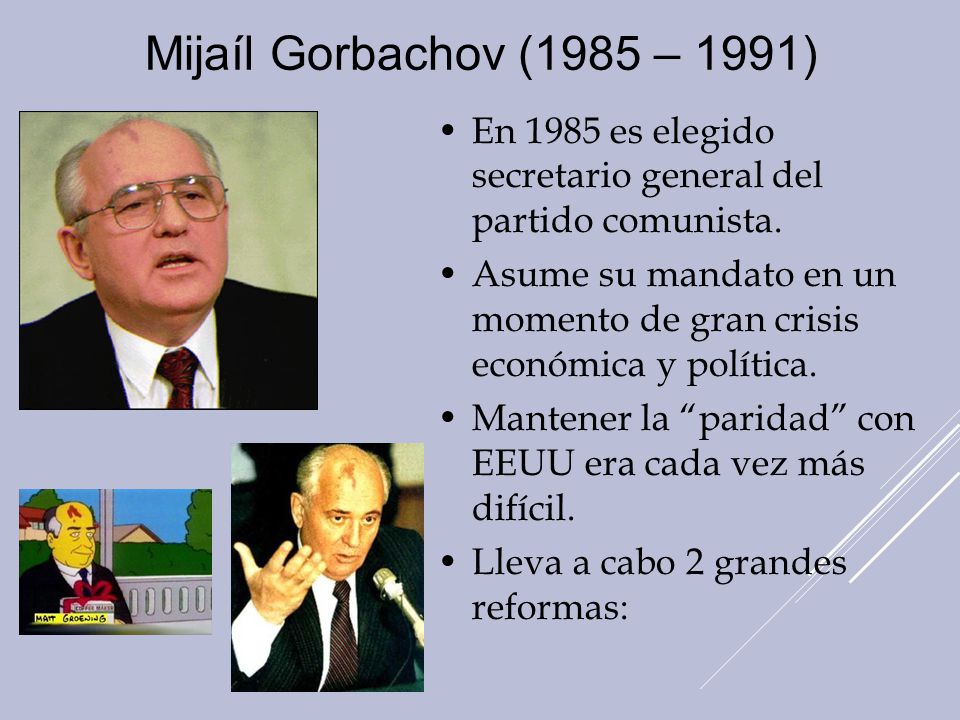 Mijaíl Gorbachov (1985 – 1991) En 1985 es elegido secretario general del partido comunista.