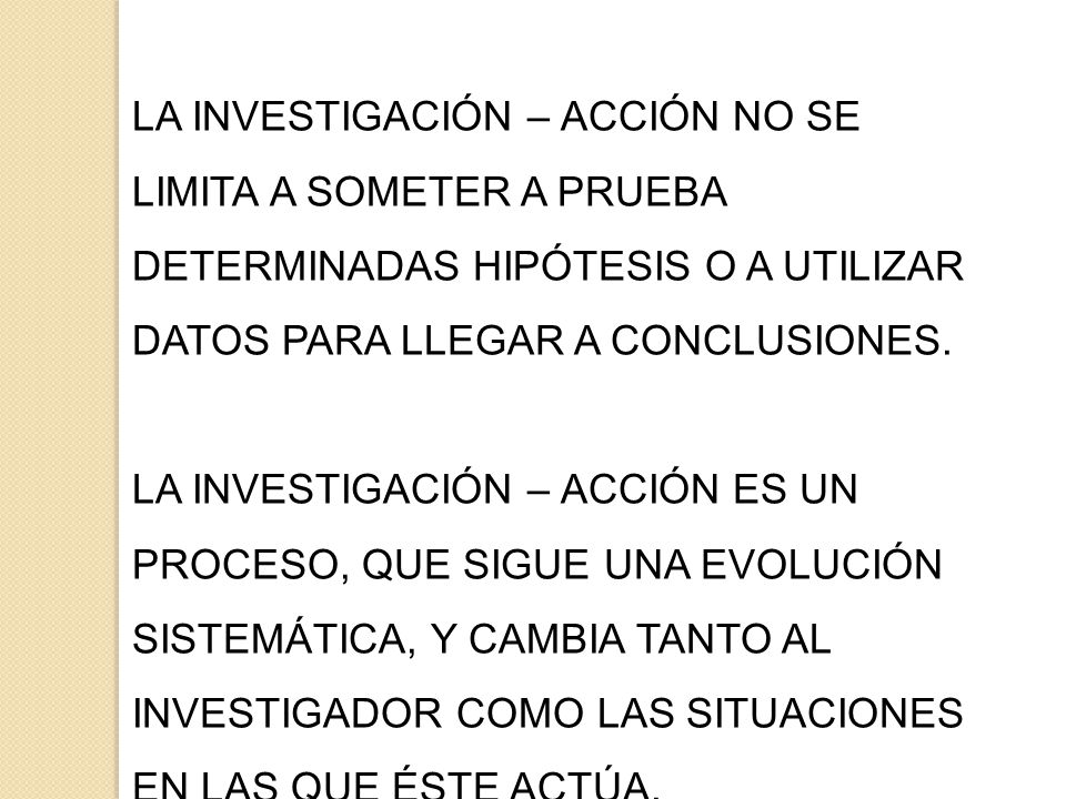 LA INVESTIGACIÓN – ACCIÓN NO SE LIMITA A SOMETER A PRUEBA DETERMINADAS HIPÓTESIS O A UTILIZAR DATOS PARA LLEGAR A CONCLUSIONES.