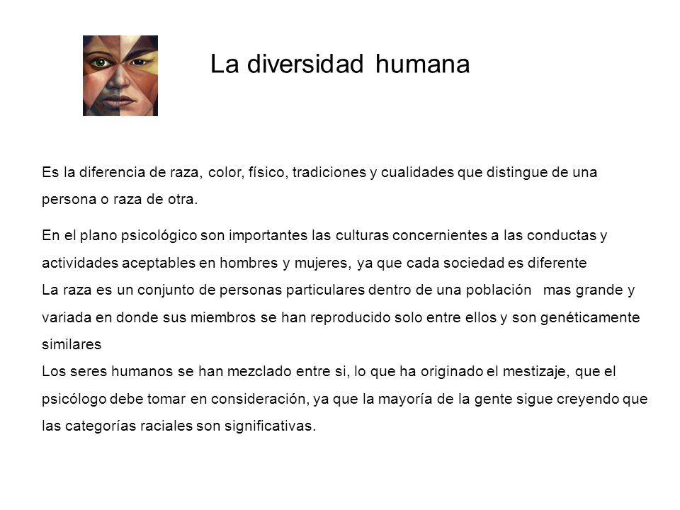 La diversidad humana Es la diferencia de raza, color, físico, tradiciones y cualidades que distingue de una persona o raza de otra.