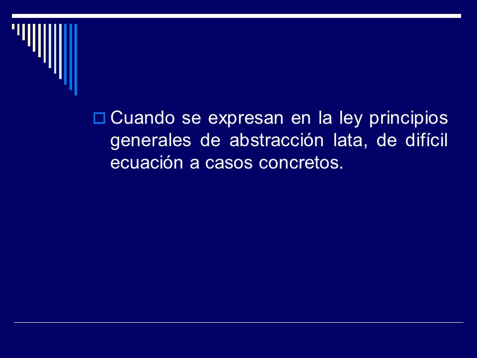Cuando se expresan en la ley principios generales de abstracción lata, de difícil ecuación a casos concretos.