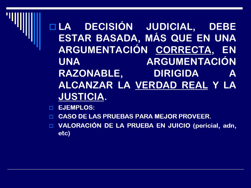 LA DECISIÓN JUDICIAL, DEBE ESTAR BASADA, MÁS QUE EN UNA ARGUMENTACIÓN CORRECTA, EN UNA ARGUMENTACIÓN RAZONABLE, DIRIGIDA A ALCANZAR LA VERDAD REAL Y LA JUSTICIA.