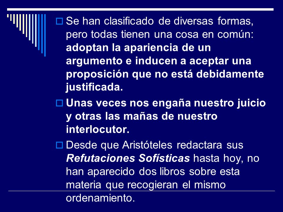 Se han clasificado de diversas formas, pero todas tienen una cosa en común: adoptan la apariencia de un argumento e inducen a aceptar una proposición que no está debidamente justificada.