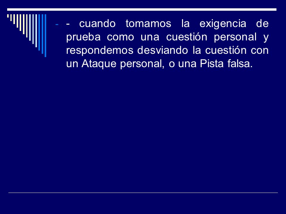 - cuando tomamos la exigencia de prueba como una cuestión personal y respondemos desviando la cuestión con un Ataque personal, o una Pista falsa.