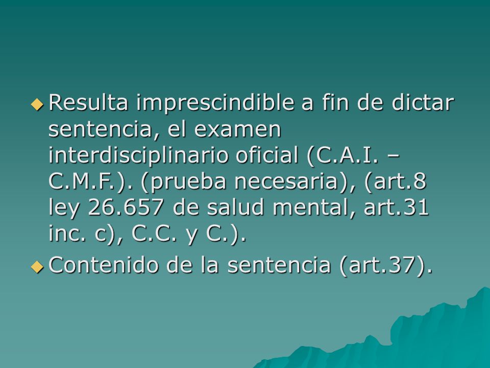 Resulta imprescindible a fin de dictar sentencia, el examen interdisciplinario oficial (C.A.I. – C.M.F.). (prueba necesaria), (art.8 ley de salud mental, art.31 inc. c), C.C. y C.).