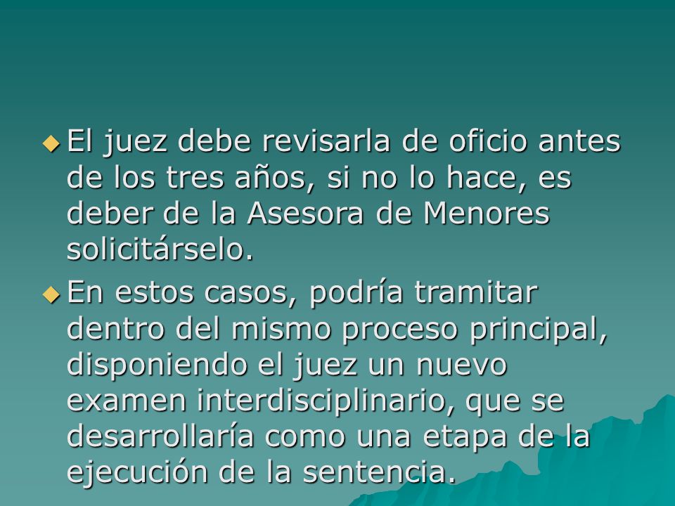 El juez debe revisarla de oficio antes de los tres años, si no lo hace, es deber de la Asesora de Menores solicitárselo.