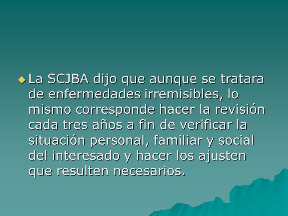 La SCJBA dijo que aunque se tratara de enfermedades irremisibles, lo mismo corresponde hacer la revisión cada tres años a fin de verificar la situación personal, familiar y social del interesado y hacer los ajusten que resulten necesarios.