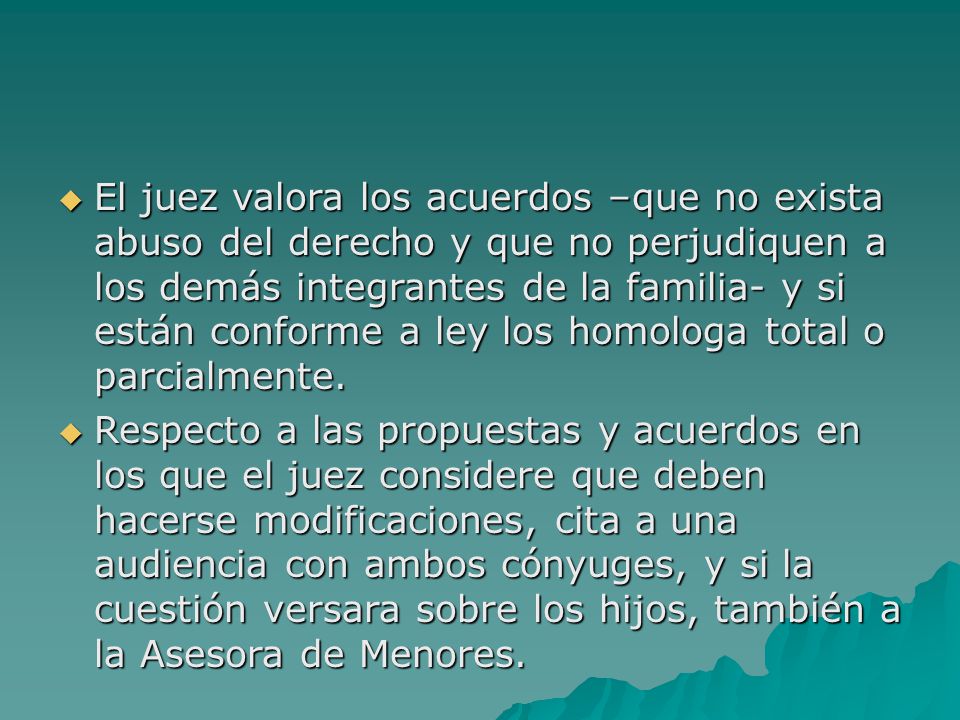 El juez valora los acuerdos –que no exista abuso del derecho y que no perjudiquen a los demás integrantes de la familia- y si están conforme a ley los homologa total o parcialmente.