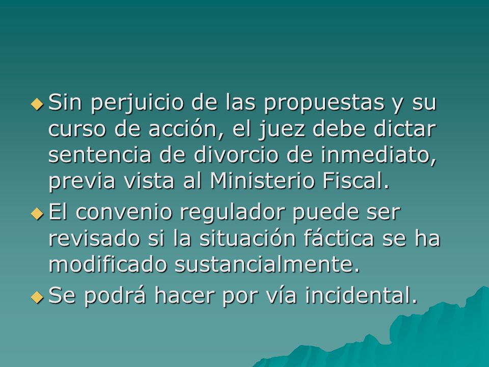 Sin perjuicio de las propuestas y su curso de acción, el juez debe dictar sentencia de divorcio de inmediato, previa vista al Ministerio Fiscal.