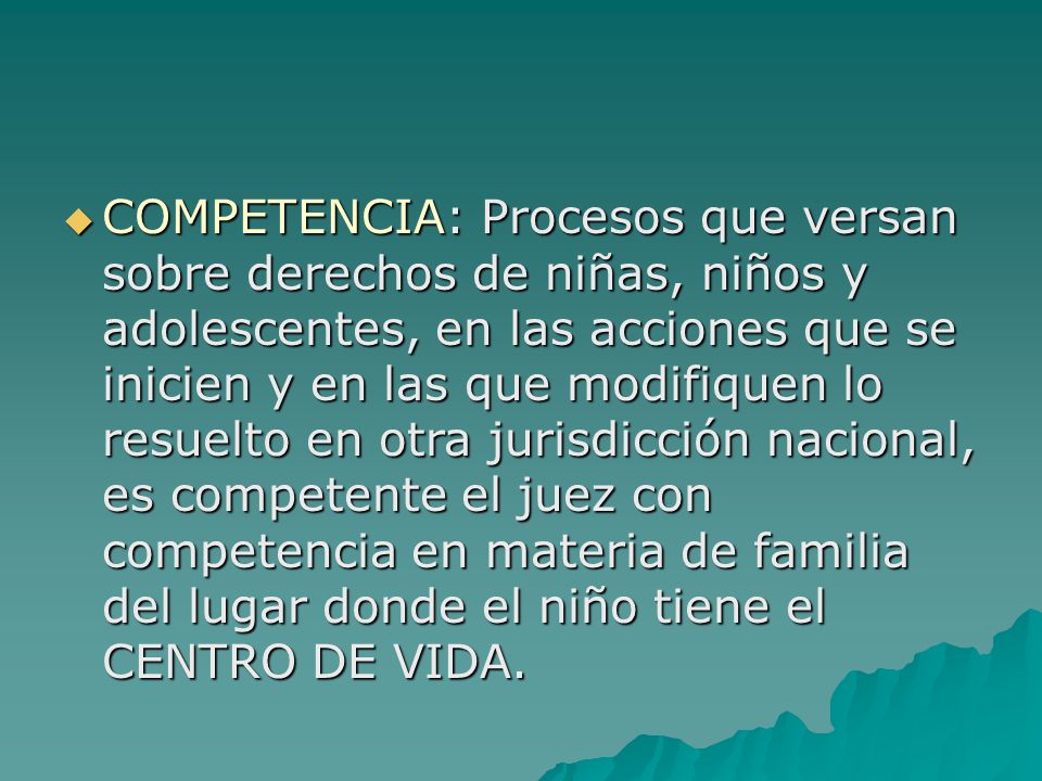 COMPETENCIA: Procesos que versan sobre derechos de niñas, niños y adolescentes, en las acciones que se inicien y en las que modifiquen lo resuelto en otra jurisdicción nacional, es competente el juez con competencia en materia de familia del lugar donde el niño tiene el CENTRO DE VIDA.
