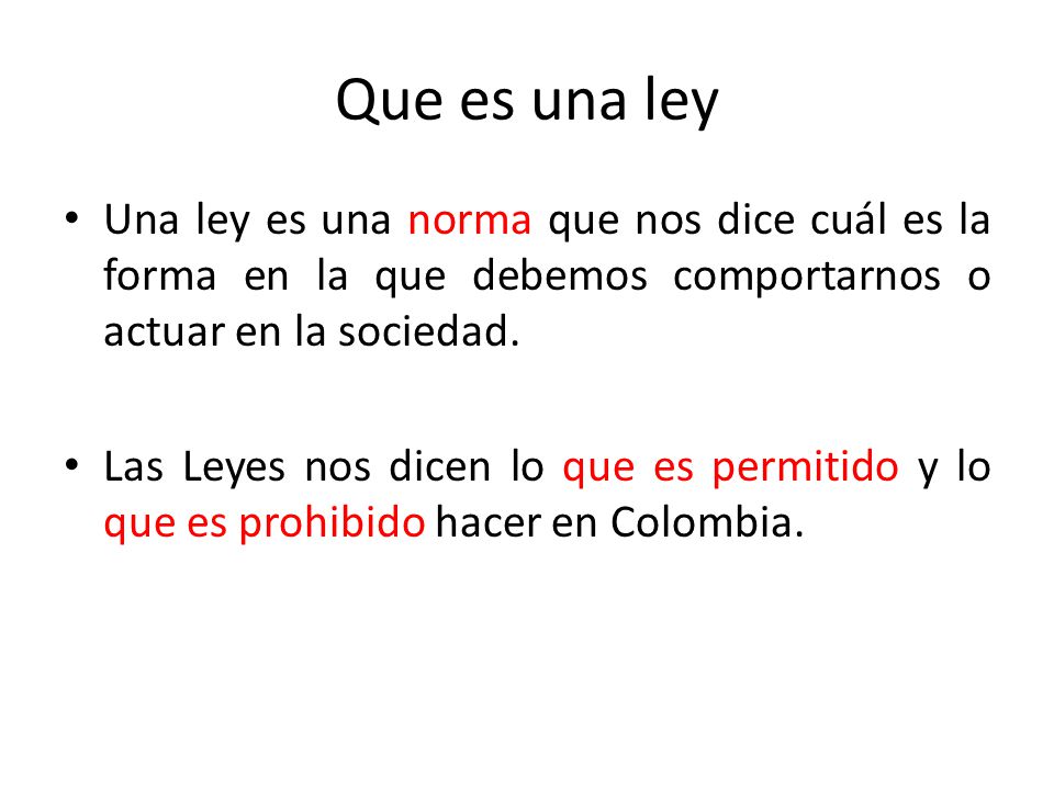 Que es una ley Una ley es una norma que nos dice cuál es la forma en la que debemos comportarnos o actuar en la sociedad.