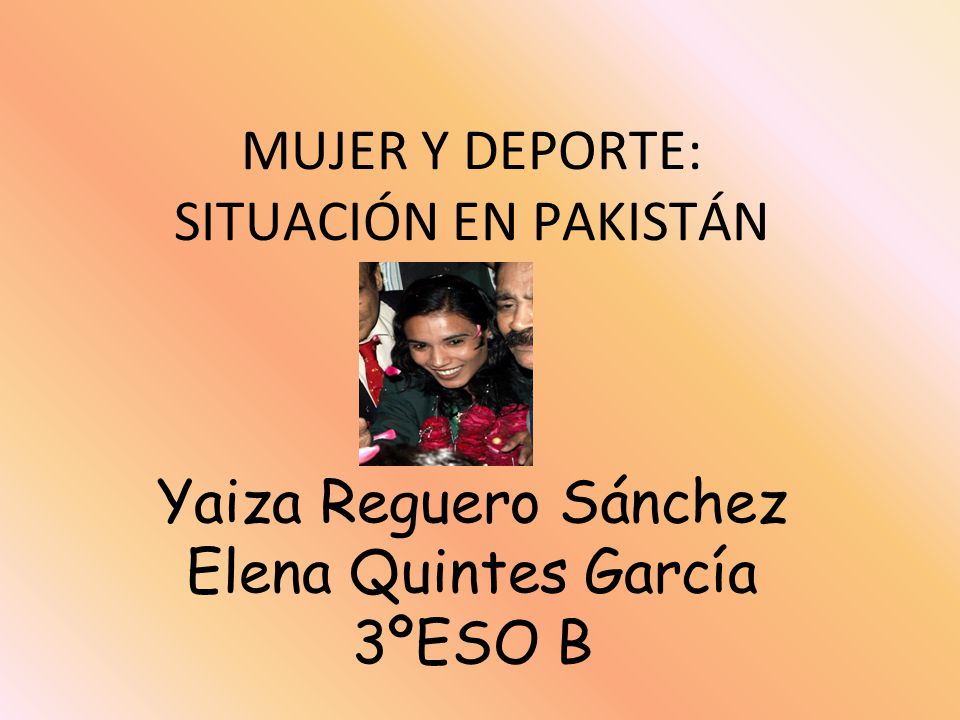 MUJER Y DEPORTE: SITUACIÓN EN PAKISTÁN Yaiza Reguero Sánchez Elena Quintes García 3ºESO B