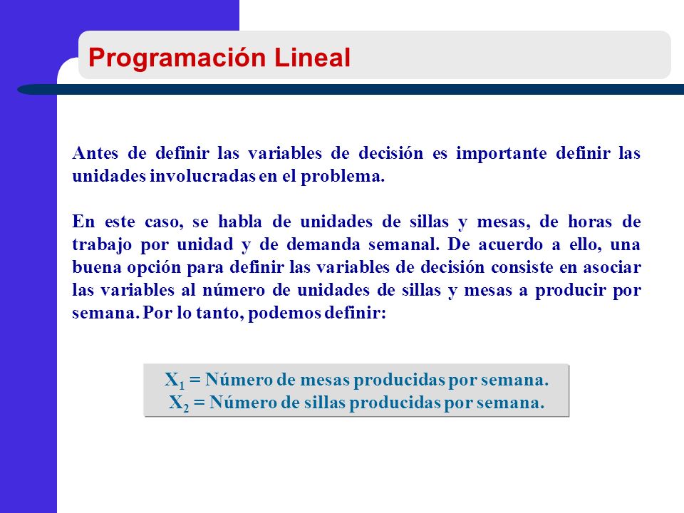 Programación Lineal Antes de definir las variables de decisión es importante definir las unidades involucradas en el problema.