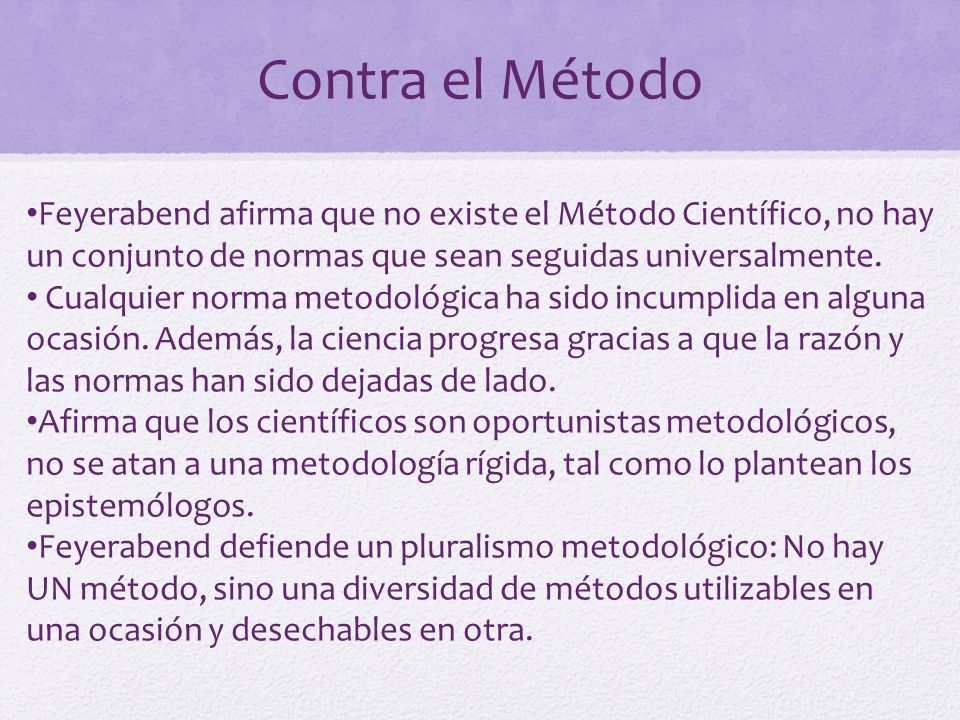 Contra el Método Feyerabend afirma que no existe el Método Científico, no hay un conjunto de normas que sean seguidas universalmente.