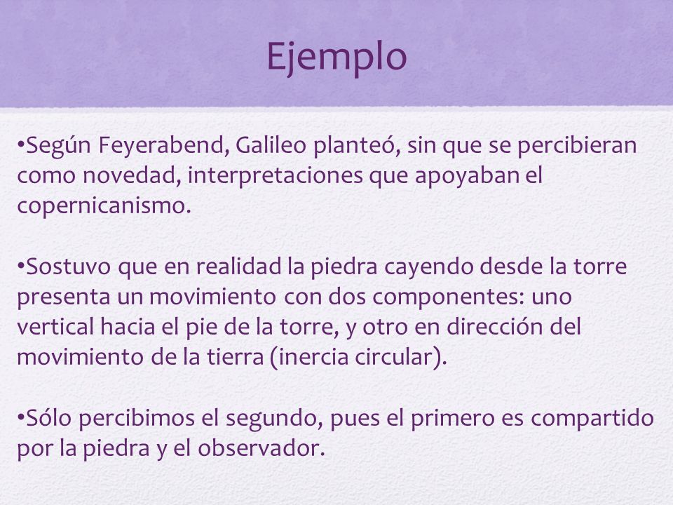 Ejemplo Según Feyerabend, Galileo planteó, sin que se percibieran como novedad, interpretaciones que apoyaban el copernicanismo.