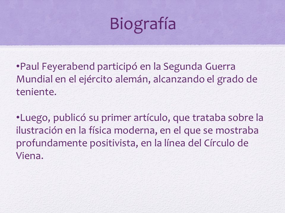 Biografía Paul Feyerabend participó en la Segunda Guerra Mundial en el ejército alemán, alcanzando el grado de teniente.