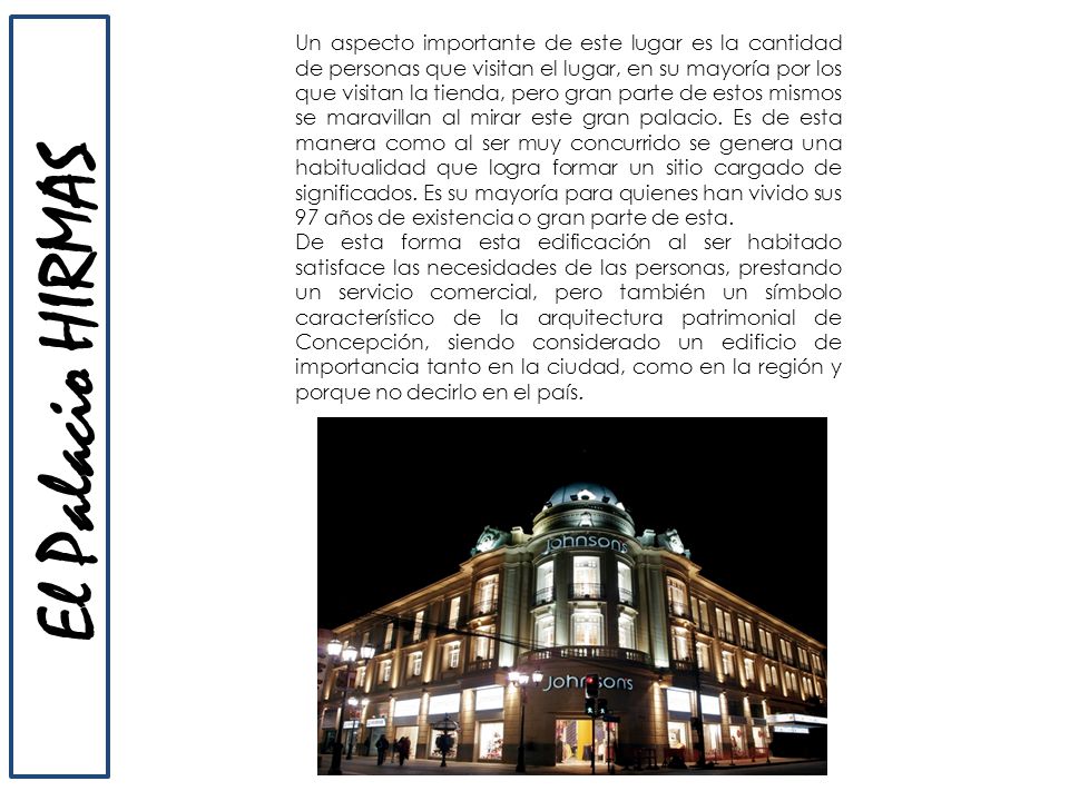 Un aspecto importante de este lugar es la cantidad de personas que visitan el lugar, en su mayoría por los que visitan la tienda, pero gran parte de estos mismos se maravillan al mirar este gran palacio. Es de esta manera como al ser muy concurrido se genera una habitualidad que logra formar un sitio cargado de significados. Es su mayoría para quienes han vivido sus 97 años de existencia o gran parte de esta.