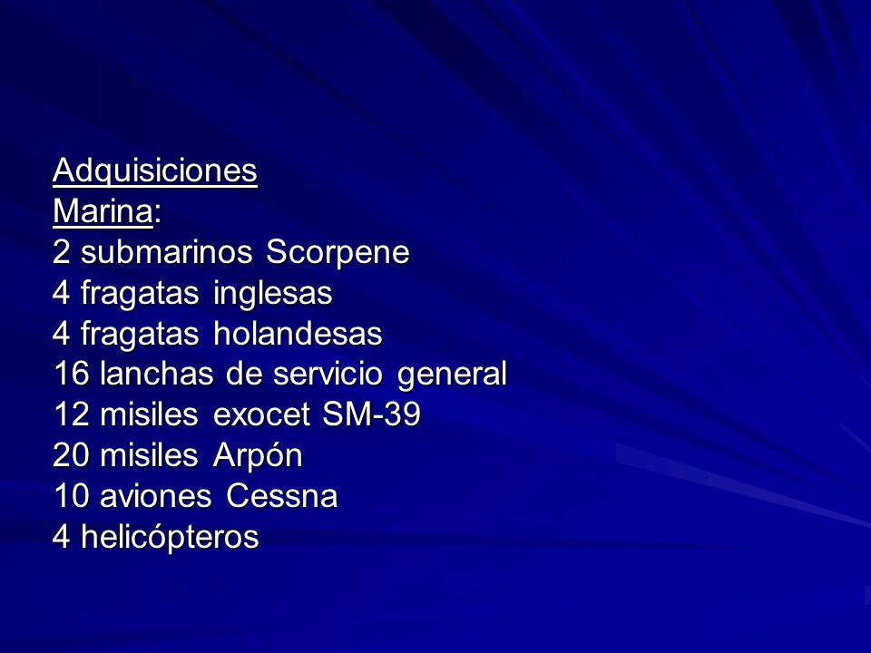 Adquisiciones Marina: 2 submarinos Scorpene. 4 fragatas inglesas. 4 fragatas holandesas. 16 lanchas de servicio general.
