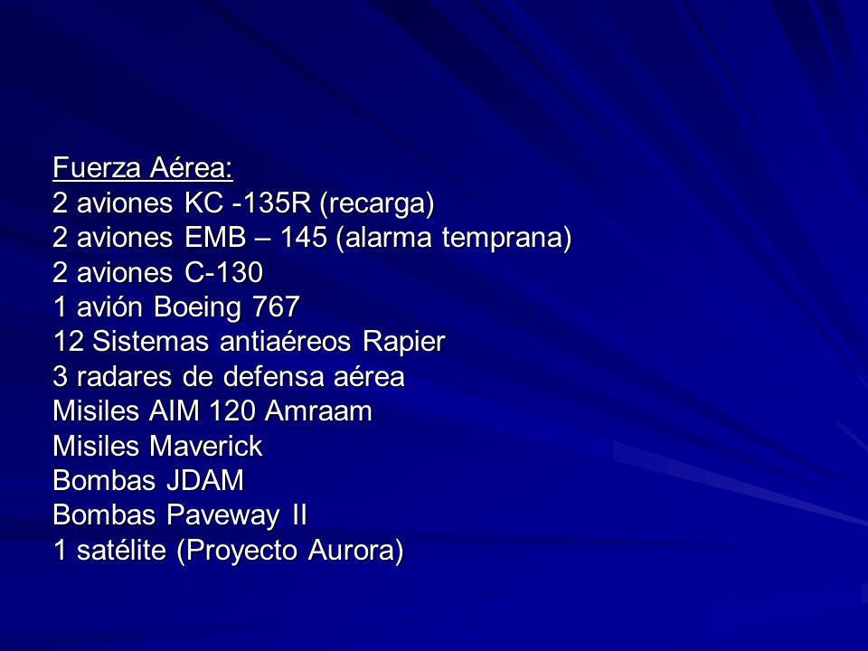 Fuerza Aérea: 2 aviones KC -135R (recarga) 2 aviones EMB – 145 (alarma temprana) 2 aviones C-130.