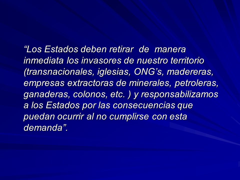 Los Estados deben retirar de manera inmediata los invasores de nuestro territorio (transnacionales, iglesias, ONG’s, madereras, empresas extractoras de minerales, petroleras, ganaderas, colonos, etc.