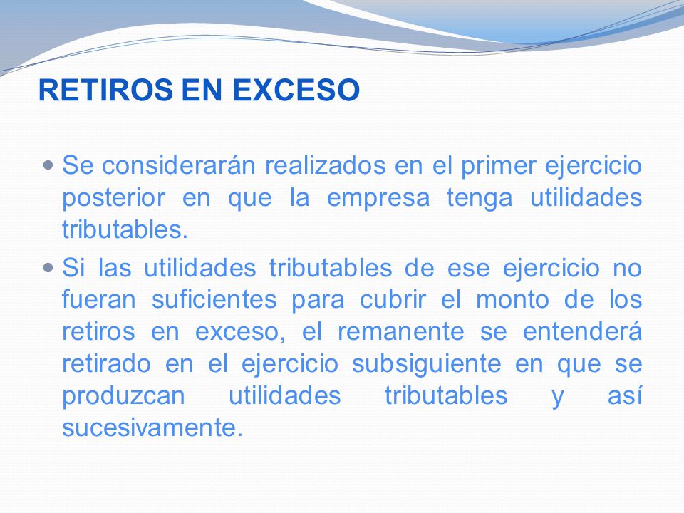RETIROS EN EXCESO Se considerarán realizados en el primer ejercicio posterior en que la empresa tenga utilidades tributables.
