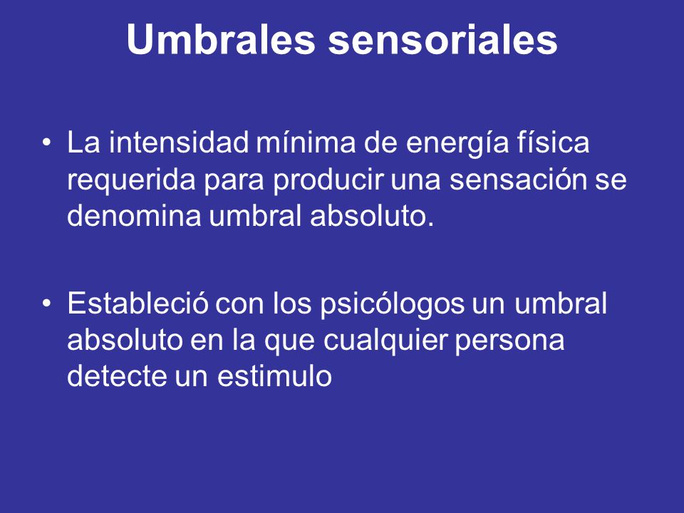 Umbrales sensoriales La intensidad mínima de energía física requerida para producir una sensación se denomina umbral absoluto.