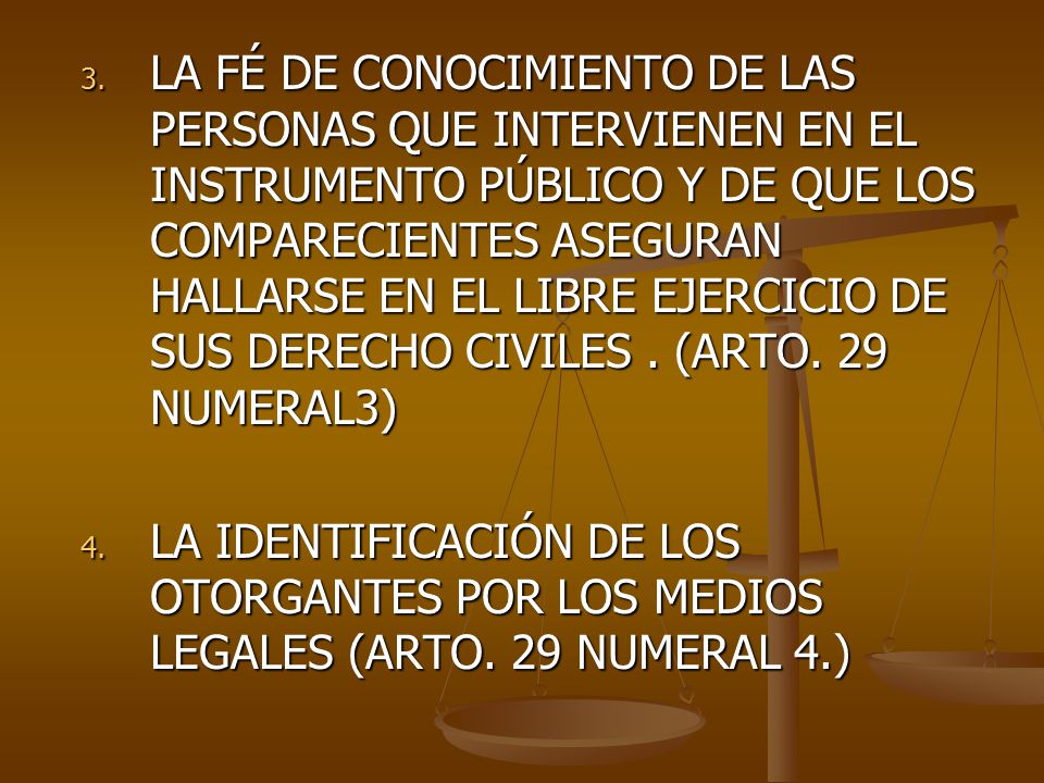 LA FÉ DE CONOCIMIENTO DE LAS PERSONAS QUE INTERVIENEN EN EL INSTRUMENTO PÚBLICO Y DE QUE LOS COMPARECIENTES ASEGURAN HALLARSE EN EL LIBRE EJERCICIO DE SUS DERECHO CIVILES . (ARTO. 29 NUMERAL3)