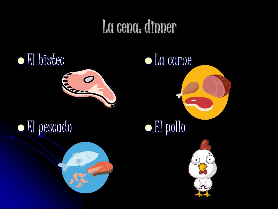 La cena: dinner El bistec El pescado La carne El pollo